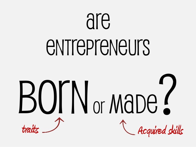 ARE ENTREPRENEURS BORN OR MADE `